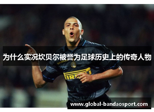 为什么实况坎贝尔被誉为足球历史上的传奇人物