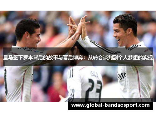 皇马签下罗本背后的故事与幕后博弈：从转会谈判到个人梦想的实现
