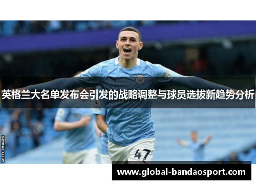 英格兰大名单发布会引发的战略调整与球员选拔新趋势分析