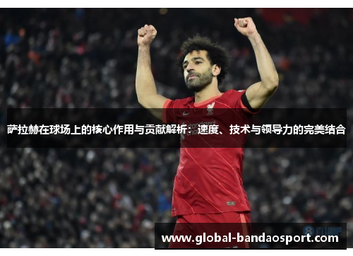 萨拉赫在球场上的核心作用与贡献解析:速度、技术与领导力的完美结合 萨拉赫在球场上的核心作用与贡献解析:速度、技术与领导力的完美结合