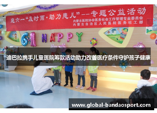 迪巴拉携手儿童医院筹款活动助力改善医疗条件守护孩子健康 迪巴拉携手儿童医院筹款活动助力改善医疗条件守护孩子健康