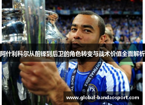 阿什利科尔从前锋到后卫的角色转变与战术价值全面解析