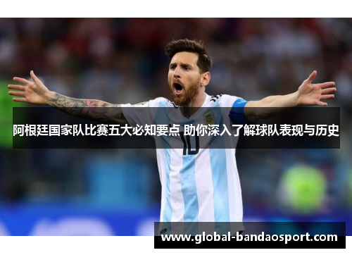 阿根廷国家队比赛五大必知要点 助你深入了解球队表现与历史