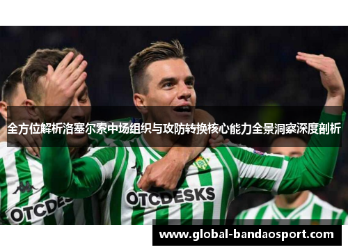 全方位解析洛塞尔索中场组织与攻防转换核心能力全景洞察深度剖析 全方位解析洛塞尔索中场组织与攻防转换核心能力全景洞察深度剖析