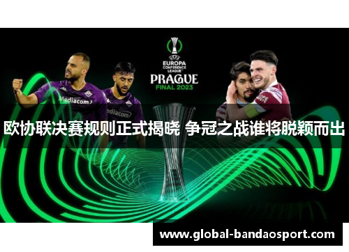 欧协联决赛规则正式揭晓 争冠之战谁将脱颖而出 欧协联决赛规则正式揭晓 争冠之战谁将脱颖而出