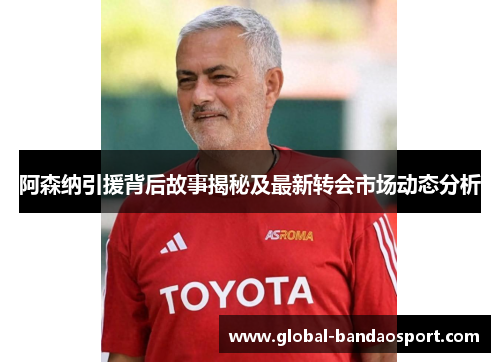 阿森纳引援背后故事揭秘及最新转会市场动态分析 阿森纳引援背后故事揭秘及最新转会市场动态分析