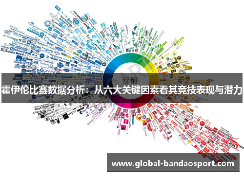 霍伊伦比赛数据分析:从六大关键因素看其竞技表现与潜力 霍伊伦比赛数据分析:从六大关键因素看其竞技表现与潜力