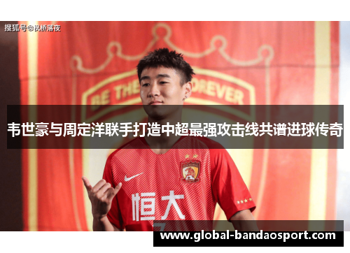 韦世豪与周定洋联手打造中超最强攻击线共谱进球传奇